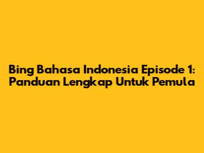 Bing Bahasa Indonesia Episode 1: Panduan Lengkap Untuk Pemula