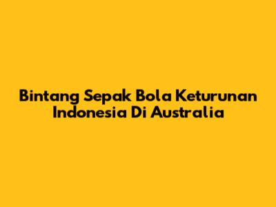 Bintang Sepak Bola Keturunan Indonesia Di Australia