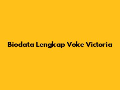 Biodata Lengkap Voke Victoria