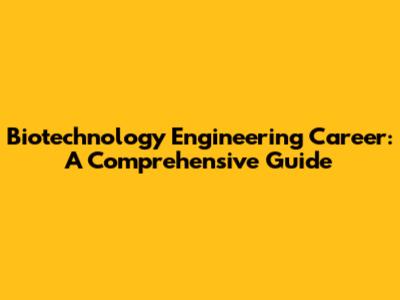 Biotechnology Engineering Career: A Comprehensive Guide