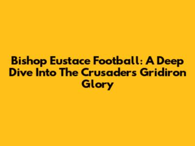 Bishop Eustace Football: A Deep Dive Into The Crusaders' Gridiron Glory