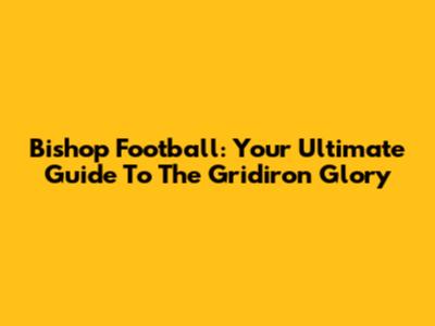 Bishop Football: Your Ultimate Guide To The Gridiron Glory
