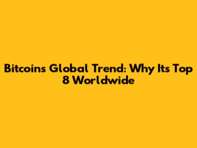 Bitcoin's Global Trend: Why It's Top 8 Worldwide