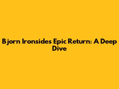 Bjorn Ironside's Epic Return: A Deep Dive
