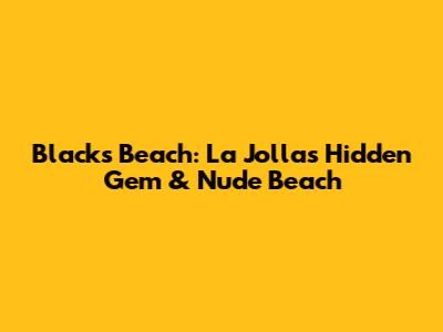 Black's Beach: La Jolla's Hidden Gem & Nude Beach