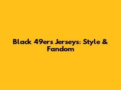 Black 49ers Jerseys: Style & Fandom