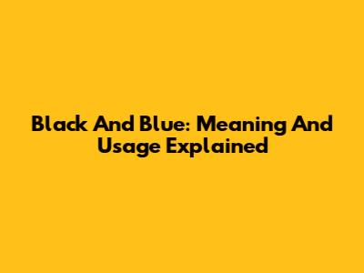 Black And Blue: Meaning And Usage Explained