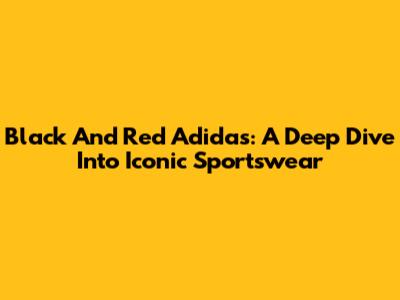 Black And Red Adidas: A Deep Dive Into Iconic Sportswear