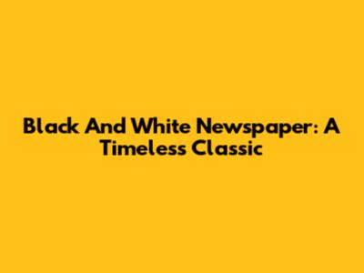 Black And White Newspaper: A Timeless Classic