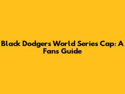 Black Dodgers World Series Cap: A Fan's Guide