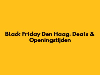 Black Friday Den Haag: Deals & Openingstijden