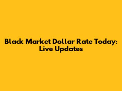 Black Market Dollar Rate Today: Live Updates