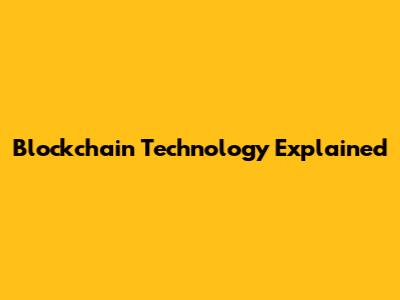 Blockchain Technology Explained