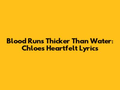 Blood Runs Thicker Than Water: Chloe's Heartfelt Lyrics