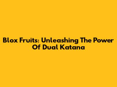 Blox Fruits: Unleashing The Power Of Dual Katana