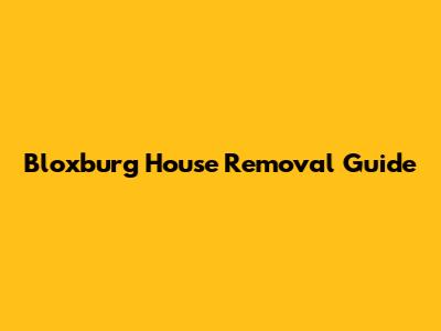 Bloxburg House Removal Guide
