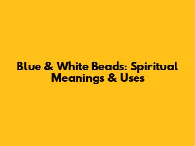 Blue & White Beads: Spiritual Meanings & Uses