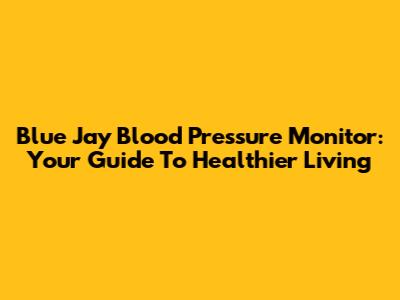 Blue Jay Blood Pressure Monitor: Your Guide To Healthier Living