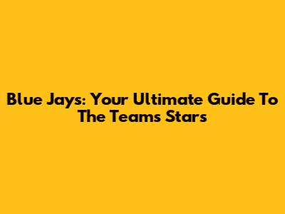 Blue Jays: Your Ultimate Guide To The Team's Stars