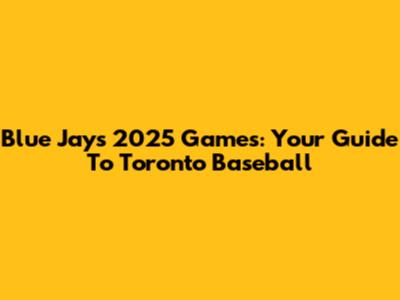 Blue Jays 2025 Games: Your Guide To Toronto Baseball