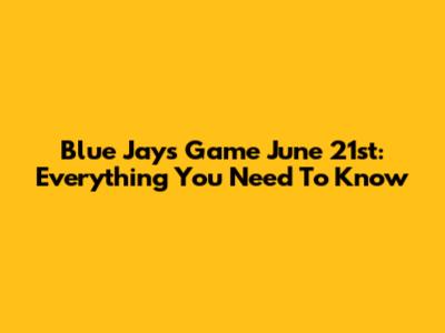 Blue Jays Game June 21st: Everything You Need To Know