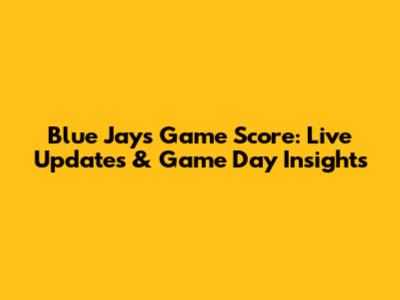 Blue Jays Game Score: Live Updates & Game Day Insights