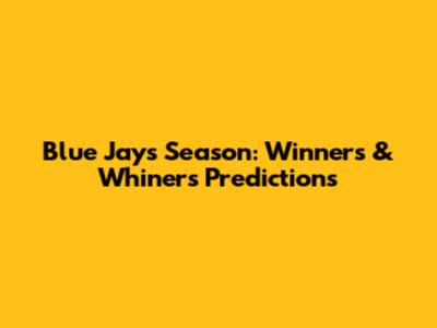 Blue Jays Season: Winners & Whiners Predictions