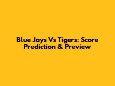Blue Jays Vs Tigers: Score Prediction & Preview
