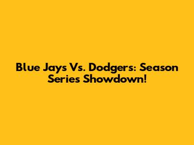 Blue Jays Vs. Dodgers: Season Series Showdown!