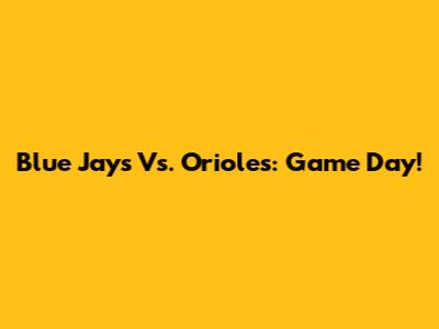 Blue Jays Vs. Orioles: Game Day!