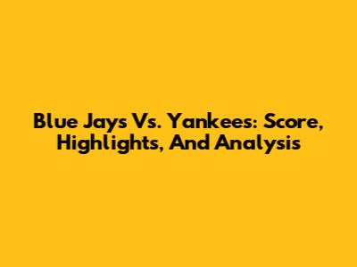 Blue Jays Vs. Yankees: Score, Highlights, And Analysis