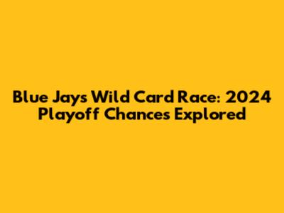 Blue Jays Wild Card Race: 2024 Playoff Chances Explored