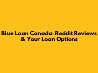 Blue Loan Canada: Reddit Reviews & Your Loan Options