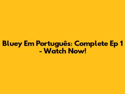 Bluey Em Português: Complete Ep 1 - Watch Now!