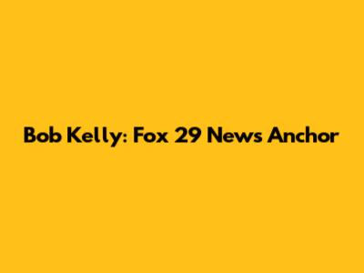 Bob Kelly: Fox 29 News Anchor