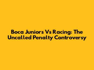 Boca Juniors Vs Racing: The Uncalled Penalty Controversy