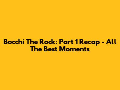 Bocchi The Rock: Part 1 Recap - All The Best Moments