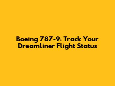 Boeing 787-9: Track Your Dreamliner Flight Status