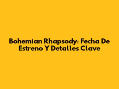 Bohemian Rhapsody: Fecha De Estreno Y Detalles Clave