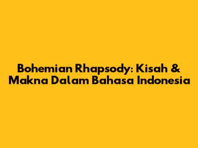 Bohemian Rhapsody: Kisah & Makna Dalam Bahasa Indonesia