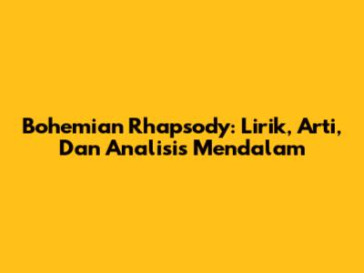 Bohemian Rhapsody: Lirik, Arti, Dan Analisis Mendalam