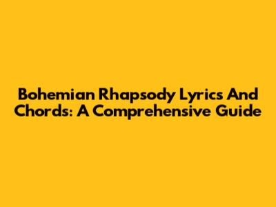 Bohemian Rhapsody Lyrics And Chords: A Comprehensive Guide