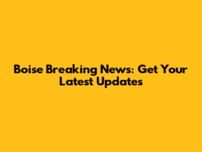Boise Breaking News: Get Your Latest Updates