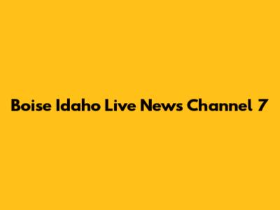 Boise Idaho Live News Channel 7