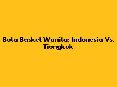 Bola Basket Wanita: Indonesia Vs. Tiongkok