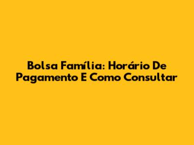 Bolsa Família: Horário De Pagamento E Como Consultar