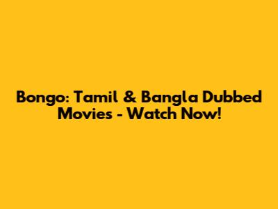 Bongo: Tamil & Bangla Dubbed Movies - Watch Now!
