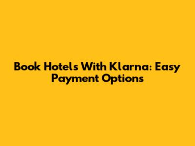 Book Hotels With Klarna: Easy Payment Options