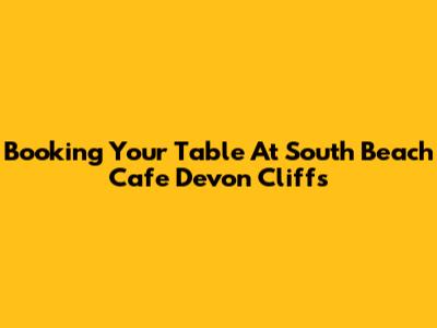 Booking Your Table At South Beach Cafe Devon Cliffs