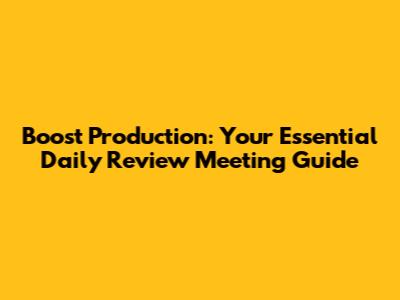 Boost Production: Your Essential Daily Review Meeting Guide